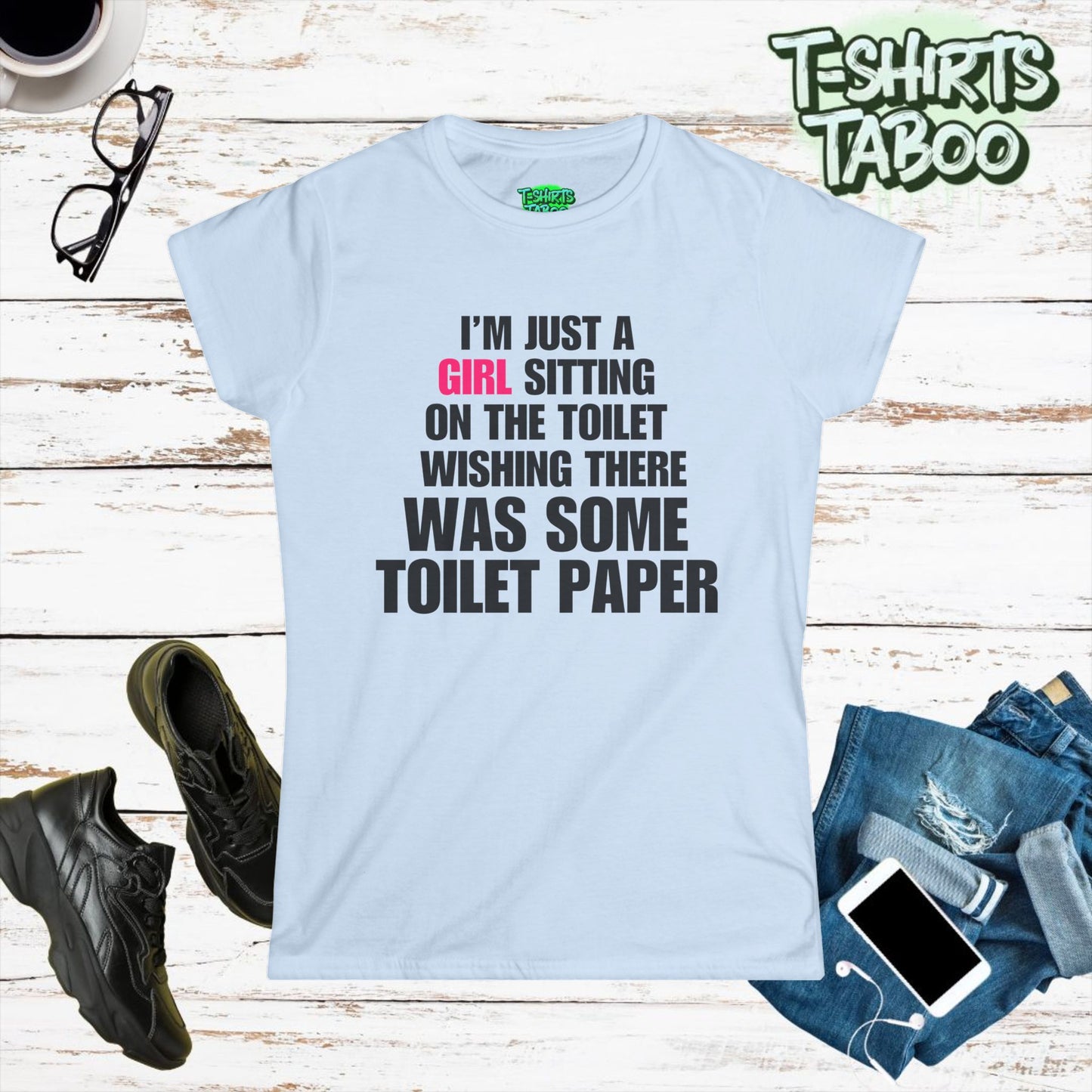 Stylish and Fun  T-shirt,  I’m just a girl sitting on the toilet wishing there was some toilet paper.